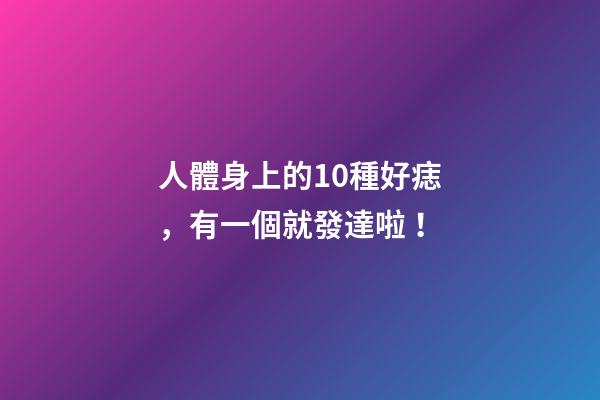 人體身上的10種好痣，有一個就發達啦！